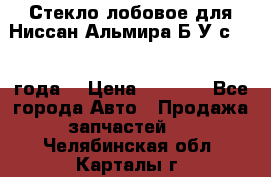 Стекло лобовое для Ниссан Альмира Б/У с 2014 года. › Цена ­ 5 000 - Все города Авто » Продажа запчастей   . Челябинская обл.,Карталы г.